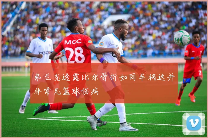 弗兰克透露比尔骨折如同车祸这并非常见篮球伤病