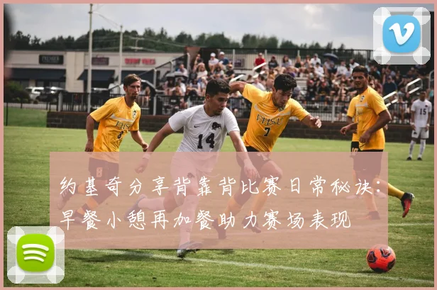 约基奇分享背靠背比赛日常秘诀：早餐小憩再加餐助力赛场表现