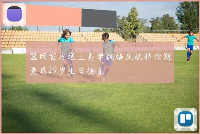 篮网官方送上真挚祝福庆祝特伦斯曼恩29岁生日快乐
