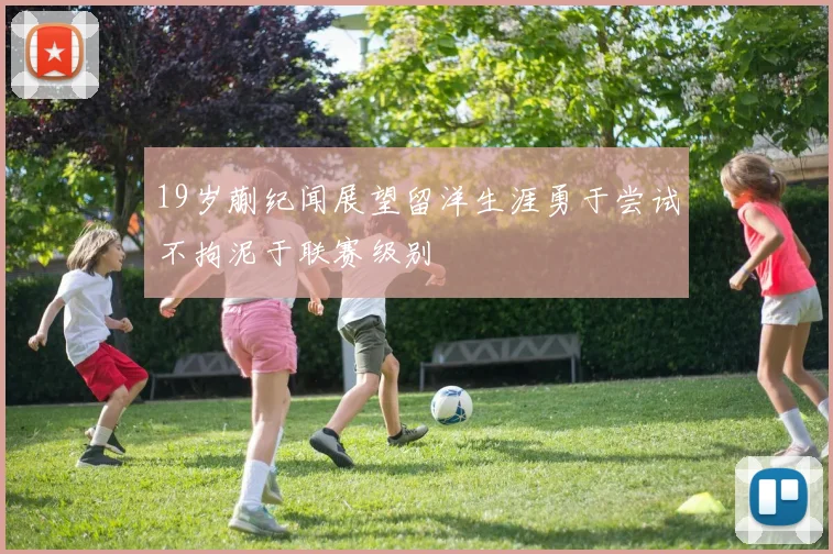 19岁蒯纪闻展望留洋生涯勇于尝试不拘泥于联赛级别